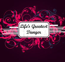 Life's Greatest Danger