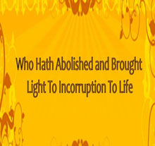 Who Hath Abolished, Brought Light to Incorruption